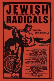Jewish Radicals: A Documentary History (Goldstein-Goren Series in American Jewish History)