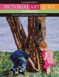 Pictorial Art Quilt Guidebook: Secrets to Capturing Your Photos in Fabric