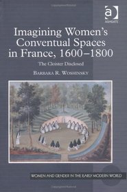 Imagining Women's Conventual Spaces in France, 16001800 (Women and Gender in the Early Modern World)