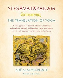 Yogavataranam: The Translation of Yoga: A New Approach to Sanskrit, Integrating Traditional and Academic Methods and Based on Classic Yoga Texts, for University Courses, Yoga Programs, and Self Study