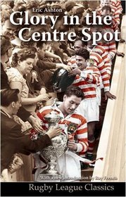 Glory in the Centre Spot: The Eric Ashton Story (Rugby League Classics)