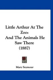 Little Arthur At The Zoo: And The Animals He Saw There (1887)
