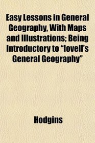 Easy Lessons in General Geography, With Maps and Illustrations; Being Introductory to 