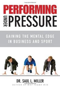 Performing Under Pressure: Gaining the Mental Edge in Business and Sport