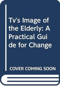 Tv's Image of the Elderly: A Practical Guide for Change