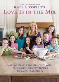 Kate Gosselin's Love Is in the Mix: Making Meals into Memories with 108+ Family-Friendly Recipes, Tips, and Traditions