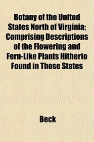 Botany of the United States North of Virginia; Comprising Descriptions of the Flowering and Fern-Like Plants Hitherto Found in Those States