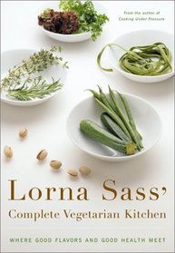 Lorna Sass' Complete Vegetarian Kitchen : Where Good Flavors and Good Health Meet