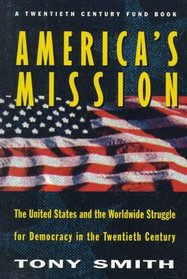 America's Mission: The United States and the Worldwide Struggle for Democracy in the Twentieth Century (Princeton Studies in International History and Politics)