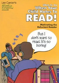 Lee Canter's What to Do When Your Child Hates to Read!: Motivating the Reluctant Reader (Effective Parenting Books)