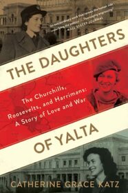 The Daughters Of Yalta: The Churchills, Roosevelts, and Harrimans: A Story of Love and War