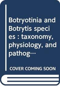 Botryotinia and botrytis species: Taxonomy, physiology and pathogenicity: a guide to the literature (Monograph)