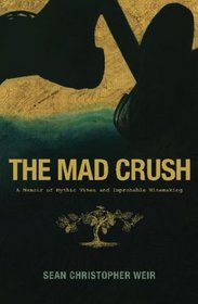 The Mad Crush: A Memoir of Mythic Vines and Improbable Winemaking