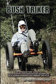 Bush Triker: An Introductory Guide to Backcountry Exploration and Adventure on a Human Powered Recumbent Tricycle