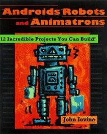 Robots, Androids, and Animatrons: 12 Incredible Projects You Can Build