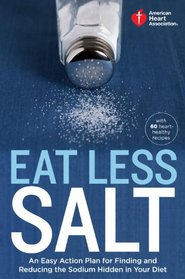 American Heart Association Eat Less Salt: An Easy Action Plan for Finding and Reducing the Sodium Hidden in Your Diet