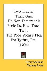 Two Tracts: Tract One: De Non Temerandis Ecclesiis, Etc.; Tract Two: The Poor Vicar's Plea For Tythes, Etc. (1704)
