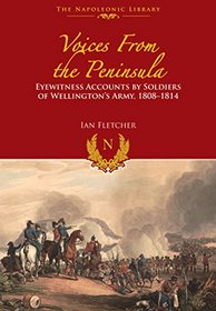 Voices from the Peninsula: Eyewitness Accounts by Soldiers of Wellington's Army, 1808-1814 (The Napoleonic Library)