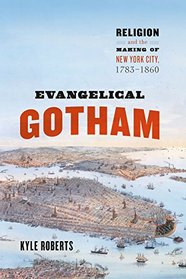 Evangelical Gotham: Religion and the Making of New York City, 1783-1860 (Historical Studies of Urban America)