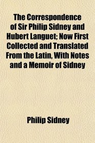 The Correspondence of Sir Philip Sidney and Hubert Languet; Now First Collected and Translated From the Latin, With Notes and a Memoir of Sidney