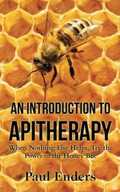 An Introduction To Apitherapy: When Nothing Else Helps, Try the Power of the Honey Bee