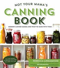 Not Your Mama's Canning Book: Modern Canned Goods and What to Make with Them