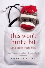 This Won't Hurt a Bit: (And Other White Lies): My Education in Medicine and Motherhood