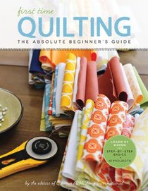 First Time Quilting: The Absolute Beginner's Guide: Learn By Doing - Step-by-Step Basics and Easy Projects