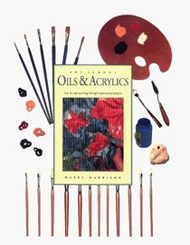 Oils & Acrylics: Step-By-Step Teaching Through Inspirational Projects (Art School Series)