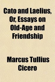 Cato and Laelius, Or, Essays on Old-Age and Friendship