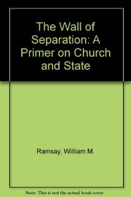 The Wall of Separation: A Primer on Church and State