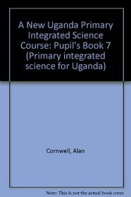 A New Uganda Primary Integrated Science Course: Pupil's Book 7 (Primary integrated science for Uganda)