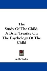The Study Of The Child: A Brief Treatise On The Psychology Of The Child