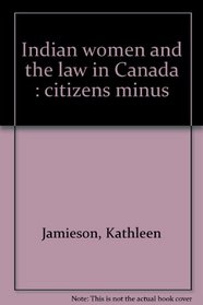 INDIAN WOMEN AND THE LAW IN CANADA: CITIZENS MINUS