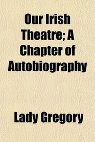 Our Irish Theatre; A Chapter of Autobiography