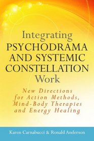 Integrating Psychodrama and Systemic Constellation Work: New Directions for Action Methods, Mind-body Therapies and Energy Healing