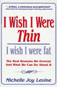I Wish I Were Thin...I Wish I Were Fat: The Real Reasons We Overeat  What We Can Do About It