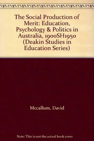 The Social Production of Merit: Education, Psychology & Politics in Australia, 1900SH1950 (Deakin Studies in Education Series)