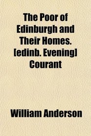 The Poor of Edinburgh and Their Homes. [edinb. Evening] Courant