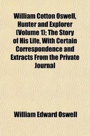 William Cotton Oswell, Hunter and Explorer (Volume 1); The Story of His Life, With Certain Correspondence and Extracts From the Private Journal