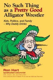 No Such Thing As A Pretty Good Alligator Wrestler: Kids, Politics and Family-Why Daddy Drinks