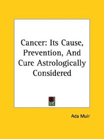 Cancer: Its Cause, Prevention, And Cure Astrologically Considered