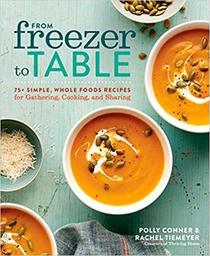 From Freezer to Table: 75+ Simple, Whole Foods Recipes for Gathering, Cooking, and Sharing