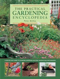 The Practical Gardening Encyclopedia: A Step-By-Step Guide To Achieving Gardening Success, Shown In 950 Photographs