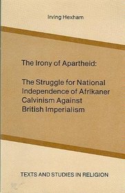 Irony of Apartheid: The Struggle for National Independence of Afrikaner Calvinism Against British Imperialism (Texts and Studies in Religion, Vol 8)