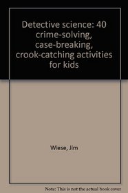 Detective science: 40 crime-solving, case-breaking, crook-catching activities for kids