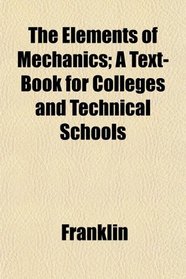 The Elements of Mechanics; A Text-Book for Colleges and Technical Schools