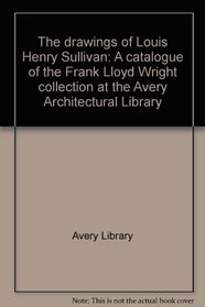 The drawings of Louis Henry Sullivan: A catalogue of the Frank Lloyd Wright Collection at the Avery Architectural Library