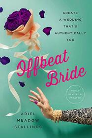 Offbeat Bride: Create a Wedding That's Authentically YOU