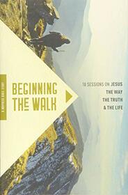 Beginning the Walk: 18 Sessions on Jesus the Way, the Truth, and the Life